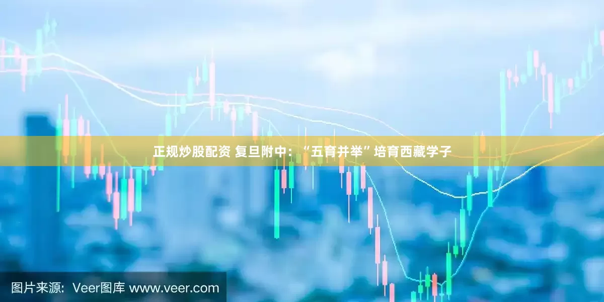 正规炒股配资 复旦附中：“五育并举”培育西藏学子