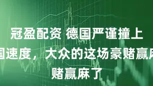 冠盈配资 德国严谨撞上中国速度，大众的这场豪赌赢麻了