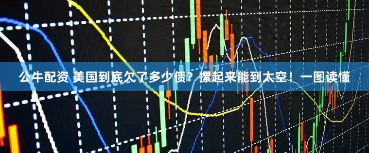 公牛配资 美国到底欠了多少债？摞起来能到太空！一图读懂