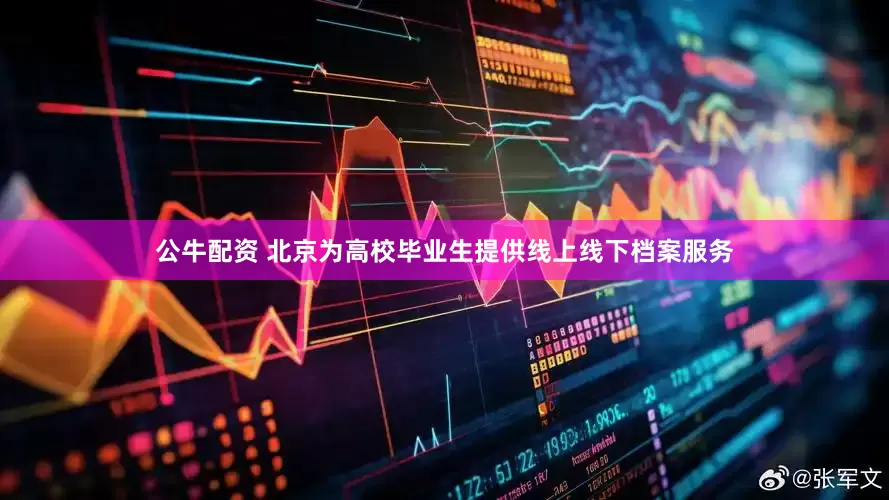 公牛配资 北京为高校毕业生提供线上线下档案服务