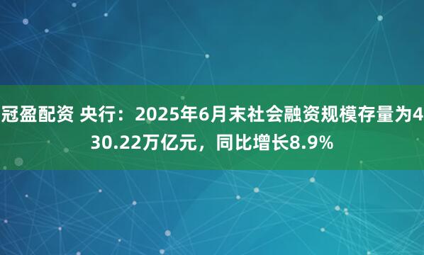冠盈配资 央行：2025年6月末社会融资规模存量为430.22万亿元，同比增长8.9%