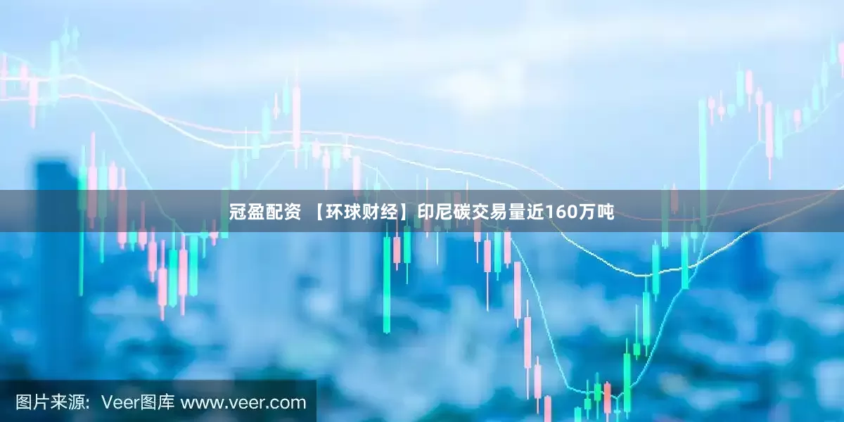 冠盈配资 【环球财经】印尼碳交易量近160万吨