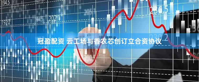 冠盈配资 云工场与香农芯创订立合资协议
