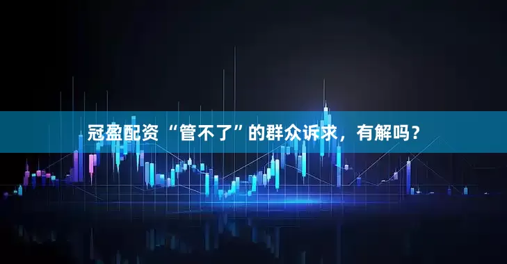冠盈配资 “管不了”的群众诉求，有解吗？