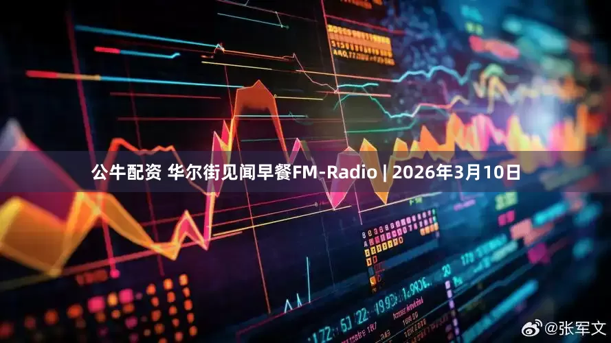 公牛配资 华尔街见闻早餐FM-Radio | 2026年3月10日