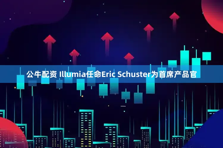 公牛配资 Illumia任命Eric Schuster为首席产品官